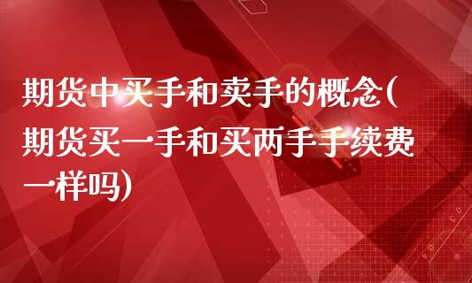 期货中买手和卖手的概念(期货买一手和买两手手续费一样吗)_https://gjqh.wpmee.com_期货新闻_第1张