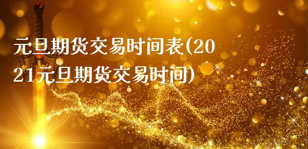 元旦期货交易时间表(2021元旦期货交易时间)_https://gjqh.wpmee.com_期货平台_第1张