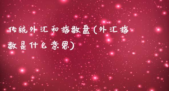 传统外汇和指数盘(外汇指数是什么意思)_https://gjqh.wpmee.com_期货平台_第1张