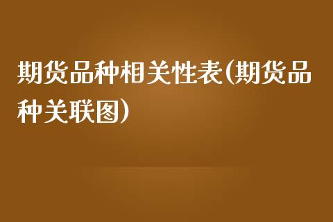 期货品种相关性表(期货品种关联图)_https://gjqh.wpmee.com_期货平台_第1张