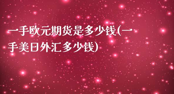 一手欧元期货是多少钱(一手美日外汇多少钱)_https://gjqh.wpmee.com_期货开户_第1张