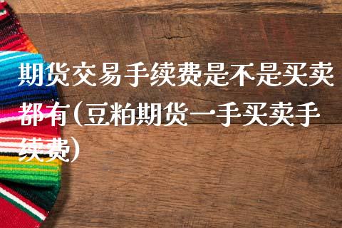 期货交易手续费是不是买卖都有(豆粕期货一手买卖手续费)_https://gjqh.wpmee.com_期货开户_第1张