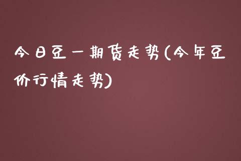 今日豆一期货走势(今年豆价行情走势)_https://gjqh.wpmee.com_国际期货_第1张