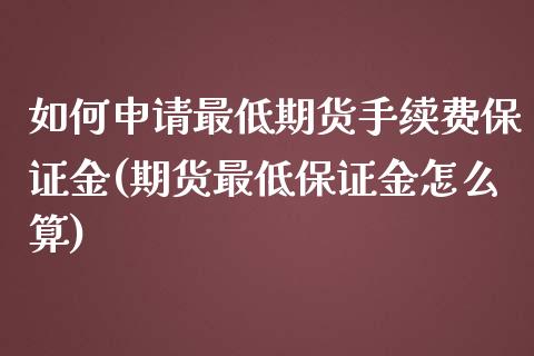 如何申请最低期货手续费保证金(期货最低保证金怎么算)_https://gjqh.wpmee.com_国际期货_第1张