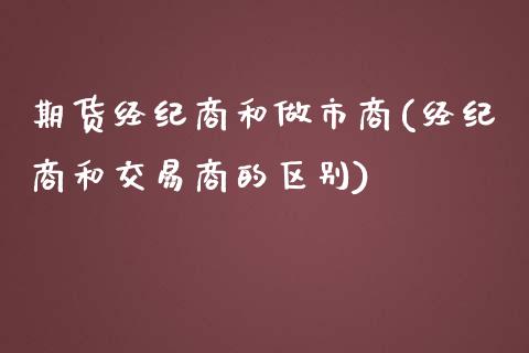 期货经纪商和做市商(经纪商和交易商的区别)_https://gjqh.wpmee.com_期货新闻_第1张