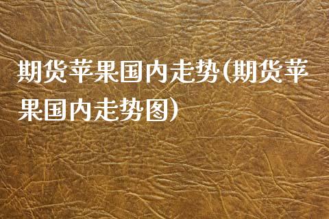 期货苹果国内走势(期货苹果国内走势图)_https://gjqh.wpmee.com_国际期货_第1张