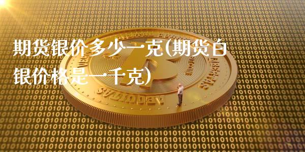 期货银价多少一克(期货白银价格是一千克)_https://gjqh.wpmee.com_国际期货_第1张