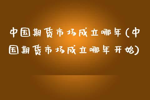 中国期货市场成立哪年(中国期货市场成立哪年开始)_https://gjqh.wpmee.com_期货百科_第1张