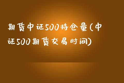 期货中证500持仓量(中证500期货交易时间)_https://gjqh.wpmee.com_期货开户_第1张