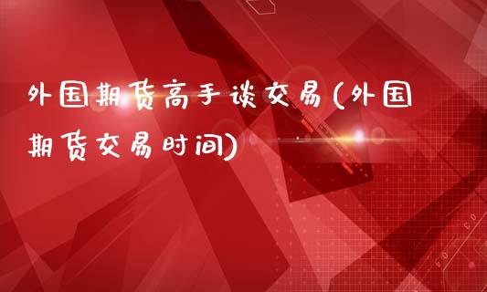 外国期货高手谈交易(外国期货交易时间)_https://gjqh.wpmee.com_期货新闻_第1张