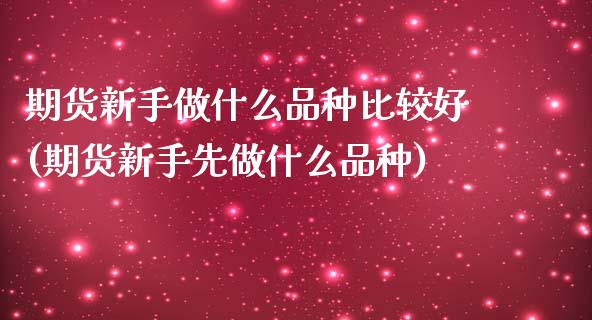 期货新手做什么品种比较好(期货新手先做什么品种)_https://gjqh.wpmee.com_期货百科_第1张