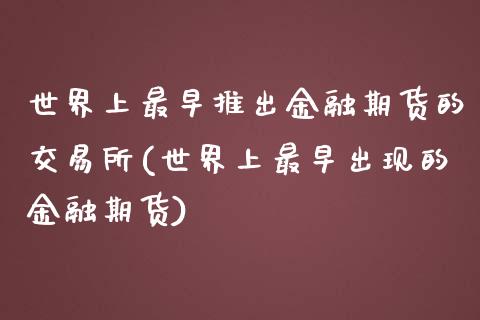 世界上最早推出金融期货的交易所(世界上最早出现的金融期货)_https://gjqh.wpmee.com_期货新闻_第1张