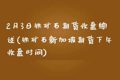 2月3日铁矿石期货收盘综述(铁矿石新加坡期货下午收盘时间)_https://gjqh.wpmee.com_国际期货_第1张