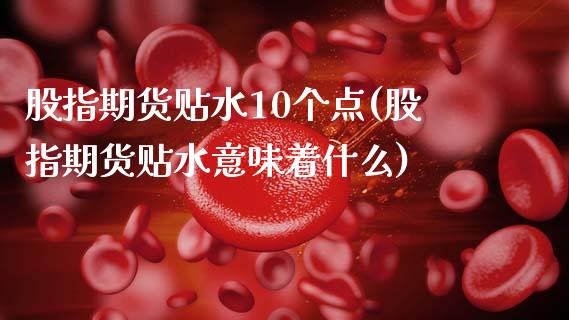 股指期货贴水10个点(股指期货贴水意味着什么)_https://gjqh.wpmee.com_期货平台_第1张