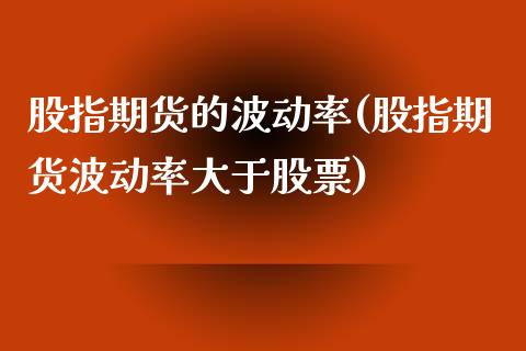 股指期货的波动率(股指期货波动率大于股票)_https://gjqh.wpmee.com_期货新闻_第1张