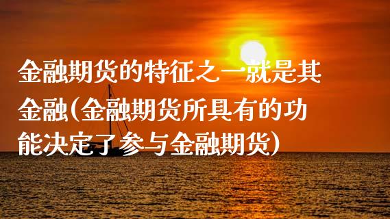 金融期货的特征之一就是其金融(金融期货所具有的功能决定了参与金融期货)_https://gjqh.wpmee.com_期货新闻_第1张