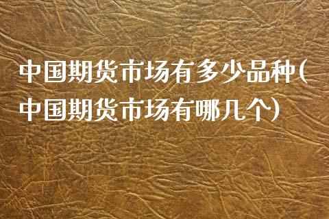 中国期货市场有多少品种(中国期货市场有哪几个)_https://gjqh.wpmee.com_国际期货_第1张