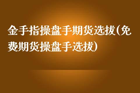 金手指操盘手期货选拔(免费期货操盘手选拔)_https://gjqh.wpmee.com_期货开户_第1张