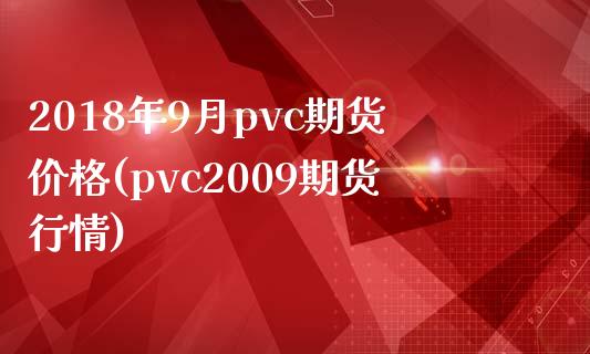 2018年9月pvc期货价格(pvc2009期货行情)_https://gjqh.wpmee.com_期货开户_第1张