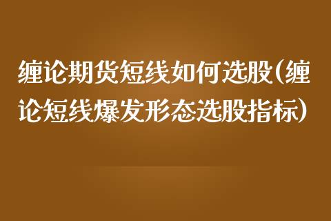 缠论期货短线如何选股(缠论短线爆发形态选股指标)_https://gjqh.wpmee.com_期货百科_第1张