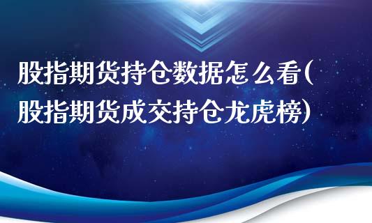 股指期货持仓数据怎么看(股指期货成交持仓龙虎榜)_https://gjqh.wpmee.com_期货新闻_第1张