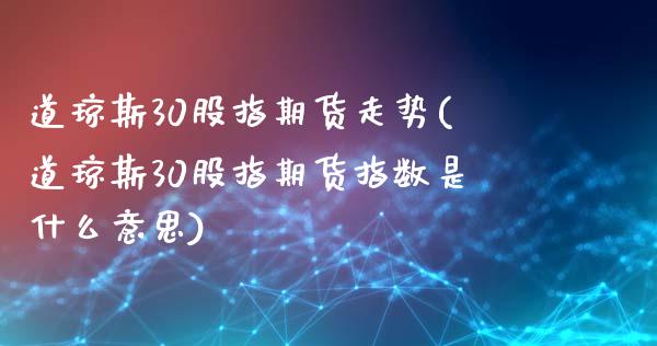 道琼斯30股指期货走势(道琼斯30股指期货指数是什么意思)_https://gjqh.wpmee.com_期货开户_第1张