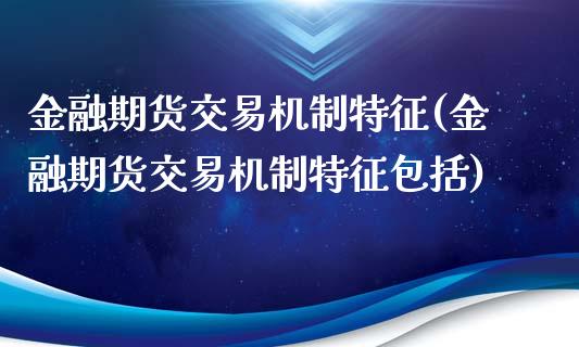 金融期货交易机制特征(金融期货交易机制特征包括)_https://gjqh.wpmee.com_期货百科_第1张