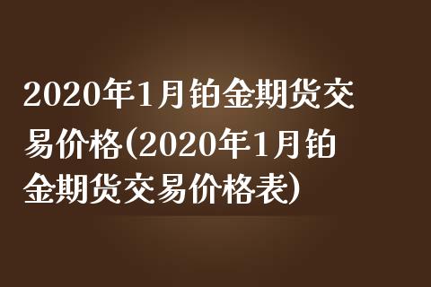 2020年1月铂金期货交易价格(2020年1月铂金期货交易价格表)_https://gjqh.wpmee.com_期货开户_第1张