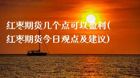 红枣期货几个点可以盈利(红枣期货今日观点及建议)_https://gjqh.wpmee.com_国际期货_第1张