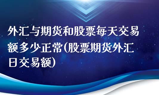 外汇与期货和股票每天交易额多少正常(股票期货外汇日交易额)_https://gjqh.wpmee.com_国际期货_第1张