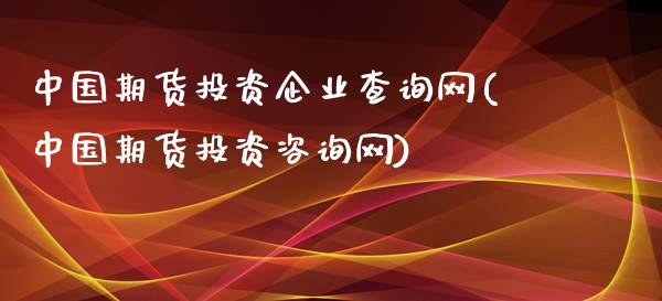 中国期货投资企业查询网(中国期货投资咨询网)_https://gjqh.wpmee.com_期货百科_第1张