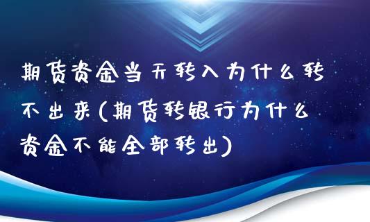 期货资金当天转入为什么转不出来(期货转银行为什么资金不能全部转出)_https://gjqh.wpmee.com_期货新闻_第1张