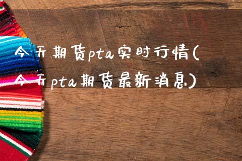 今天期货pta实时行情(今天pta期货最新消息)_https://gjqh.wpmee.com_国际期货_第1张