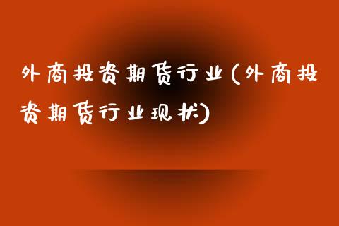 外商投资期货行业(外商投资期货行业现状)_https://gjqh.wpmee.com_期货新闻_第1张