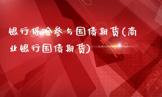 银行保险参与国债期货(商业银行国债期货)_https://gjqh.wpmee.com_期货新闻_第1张