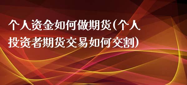 个人资金如何做期货(个人投资者期货交易如何交割)_https://gjqh.wpmee.com_国际期货_第1张