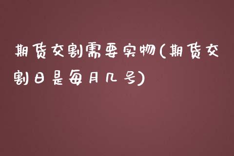 期货交割需要实物(期货交割日是每月几号)_https://gjqh.wpmee.com_期货新闻_第1张