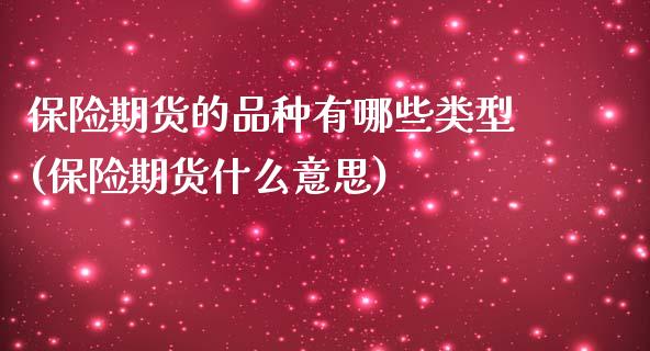 保险期货的品种有哪些类型(保险期货什么意思)_https://gjqh.wpmee.com_国际期货_第1张