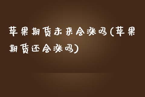 苹果期货未来会涨吗(苹果期货还会涨吗)_https://gjqh.wpmee.com_期货开户_第1张