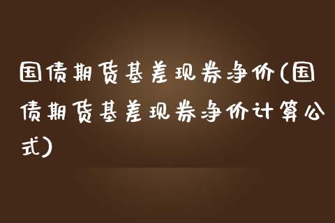 国债期货基差现券净价(国债期货基差现券净价计算公式)_https://gjqh.wpmee.com_国际期货_第1张