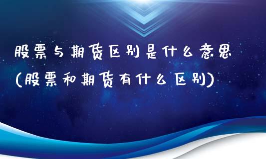 股票与期货区别是什么意思(股票和期货有什么区别)_https://gjqh.wpmee.com_期货新闻_第1张