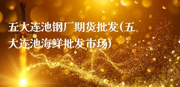 五大连池钢厂期货批发(五大连池海鲜批发市场)_https://gjqh.wpmee.com_国际期货_第1张