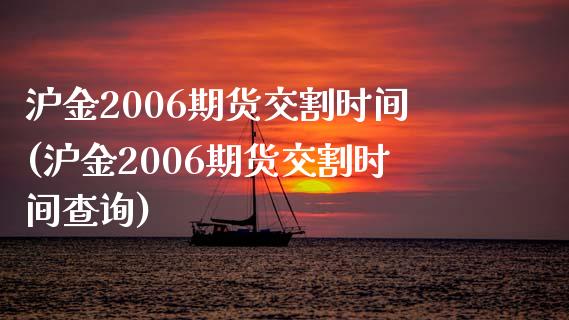 沪金2006期货交割时间(沪金2006期货交割时间查询)_https://gjqh.wpmee.com_国际期货_第1张