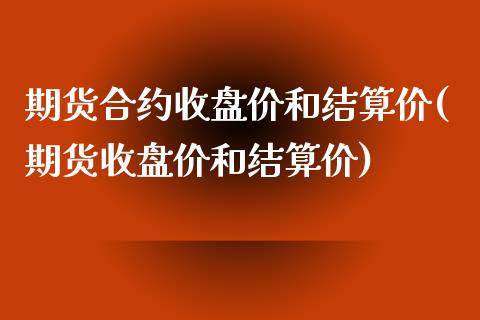 期货合约收盘价和结算价(期货收盘价和结算价)_https://gjqh.wpmee.com_期货平台_第1张