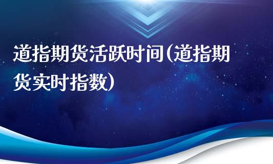 道指期货活跃时间(道指期货实时指数)_https://gjqh.wpmee.com_期货新闻_第1张