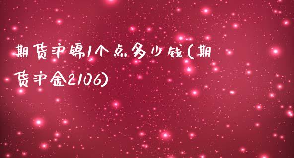 期货沪锦1个点多少钱(期货沪金2106)_https://gjqh.wpmee.com_期货百科_第1张