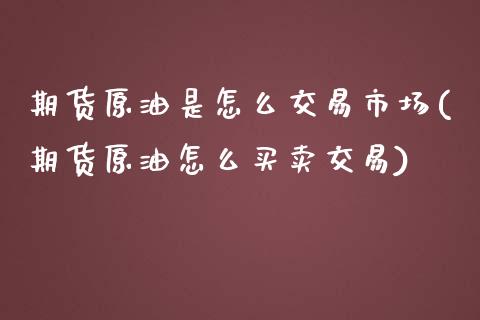 期货原油是怎么交易市场(期货原油怎么买卖交易)_https://gjqh.wpmee.com_期货百科_第1张