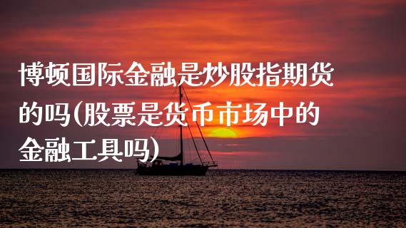 博顿国际金融是炒股指期货的吗(股票是货币市场中的金融工具吗)_https://gjqh.wpmee.com_期货平台_第1张