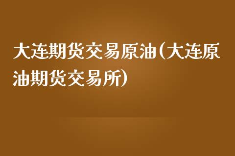 大连期货交易原油(大连原油期货交易所)_https://gjqh.wpmee.com_期货新闻_第1张