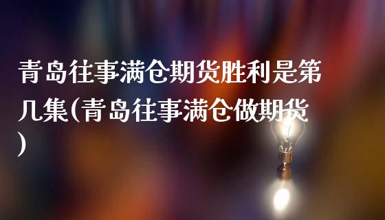 青岛往事满仓期货胜利是第几集(青岛往事满仓做期货)_https://gjqh.wpmee.com_国际期货_第1张